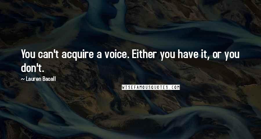 Lauren Bacall Quotes: You can't acquire a voice. Either you have it, or you don't.