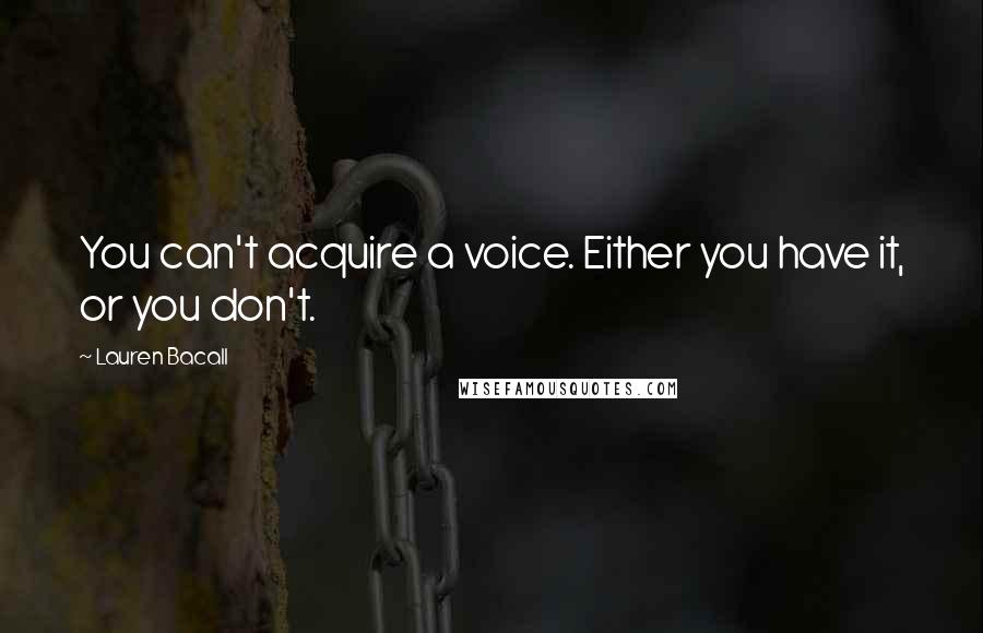 Lauren Bacall Quotes: You can't acquire a voice. Either you have it, or you don't.