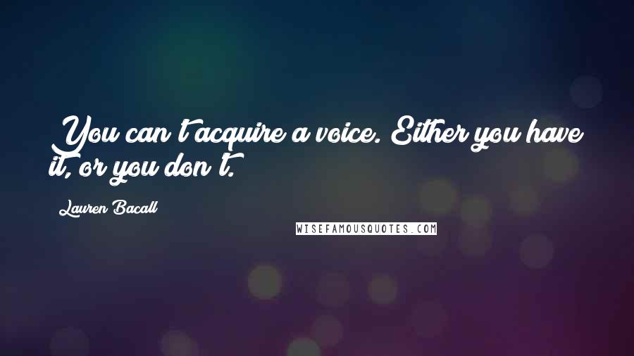 Lauren Bacall Quotes: You can't acquire a voice. Either you have it, or you don't.