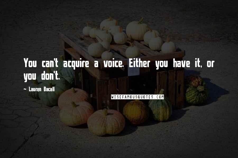 Lauren Bacall Quotes: You can't acquire a voice. Either you have it, or you don't.