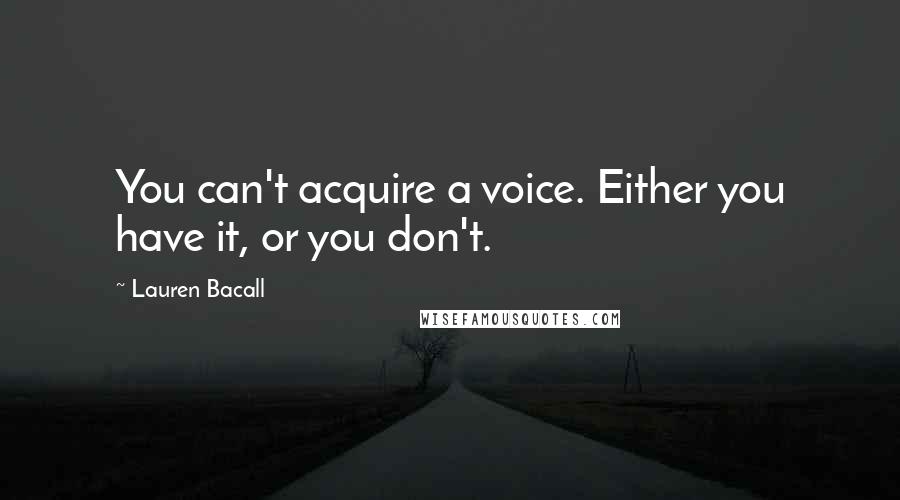 Lauren Bacall Quotes: You can't acquire a voice. Either you have it, or you don't.