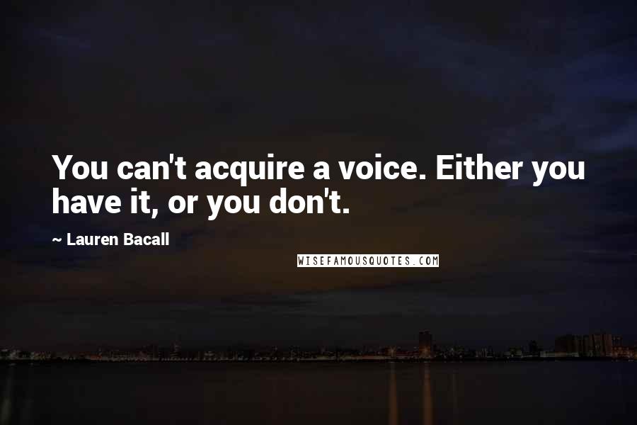 Lauren Bacall Quotes: You can't acquire a voice. Either you have it, or you don't.
