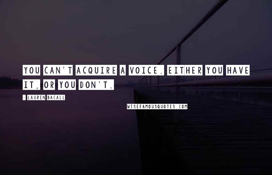 Lauren Bacall Quotes: You can't acquire a voice. Either you have it, or you don't.