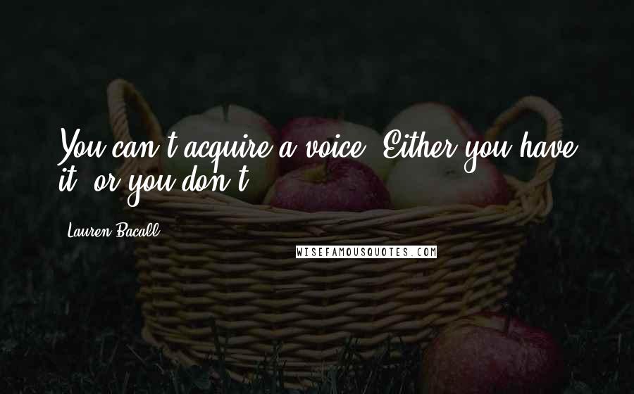 Lauren Bacall Quotes: You can't acquire a voice. Either you have it, or you don't.