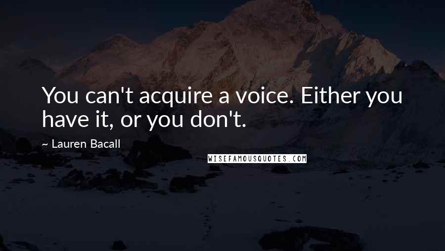 Lauren Bacall Quotes: You can't acquire a voice. Either you have it, or you don't.