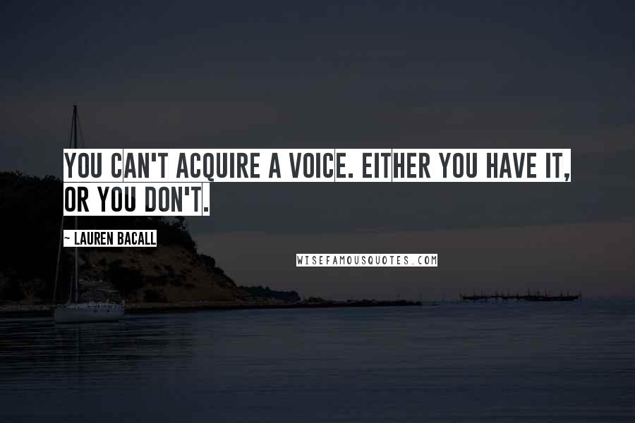 Lauren Bacall Quotes: You can't acquire a voice. Either you have it, or you don't.