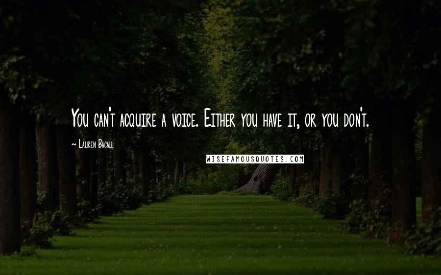 Lauren Bacall Quotes: You can't acquire a voice. Either you have it, or you don't.
