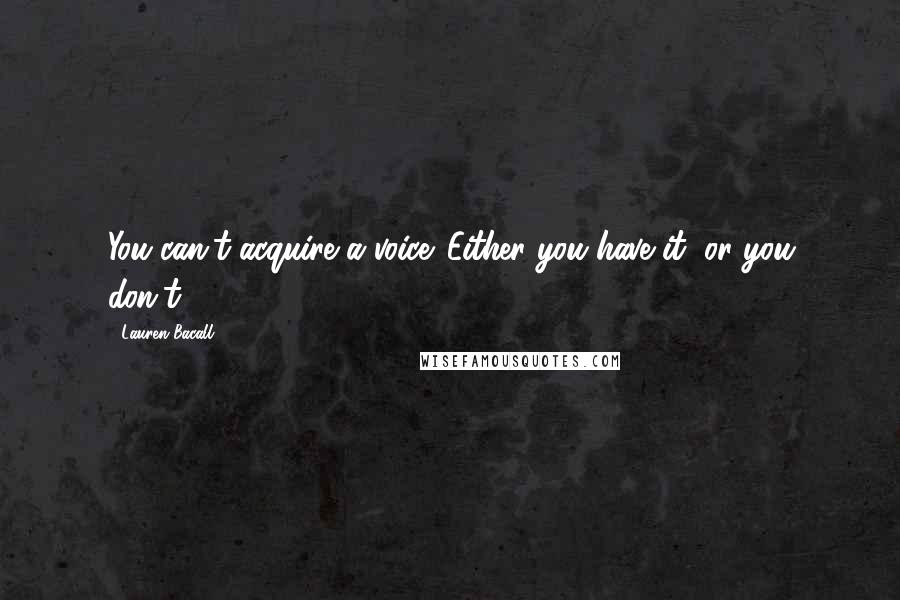 Lauren Bacall Quotes: You can't acquire a voice. Either you have it, or you don't.