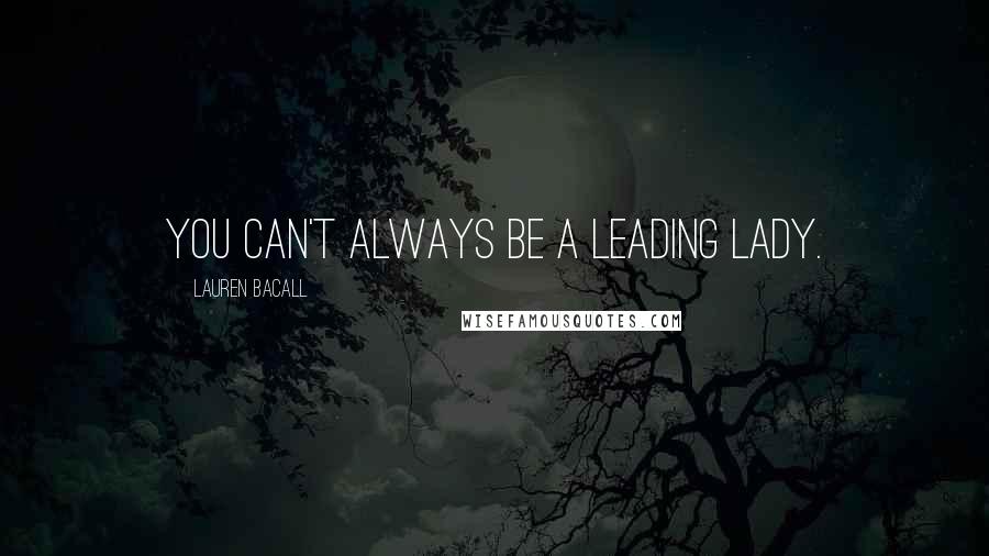 Lauren Bacall Quotes: You can't always be a leading lady.