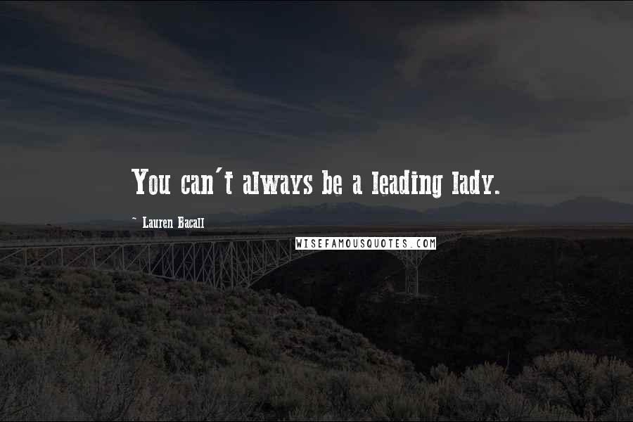 Lauren Bacall Quotes: You can't always be a leading lady.