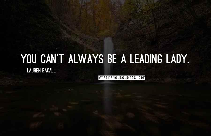 Lauren Bacall Quotes: You can't always be a leading lady.