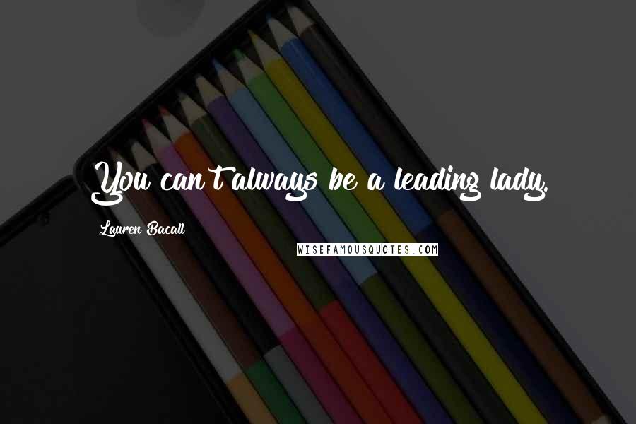 Lauren Bacall Quotes: You can't always be a leading lady.