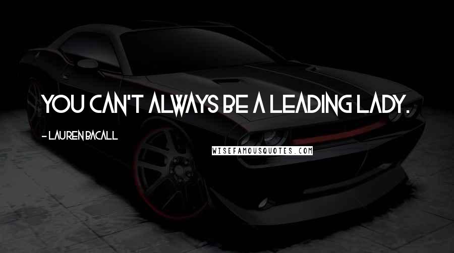 Lauren Bacall Quotes: You can't always be a leading lady.