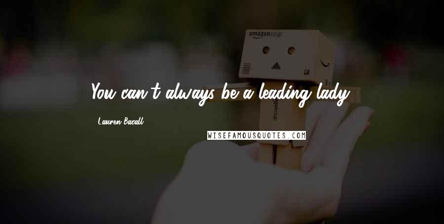 Lauren Bacall Quotes: You can't always be a leading lady.