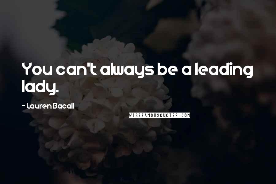 Lauren Bacall Quotes: You can't always be a leading lady.