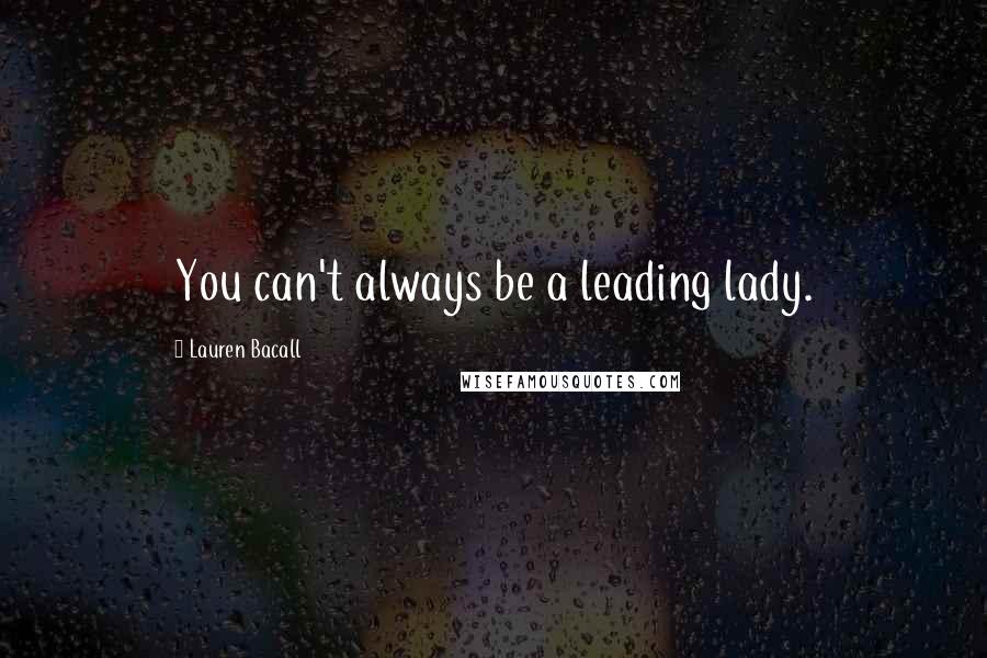 Lauren Bacall Quotes: You can't always be a leading lady.