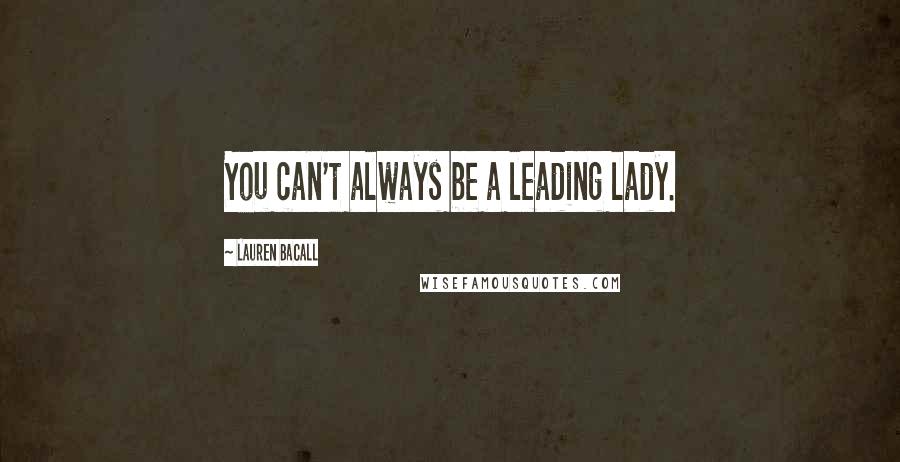 Lauren Bacall Quotes: You can't always be a leading lady.