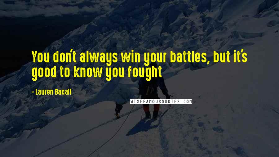 Lauren Bacall Quotes: You don't always win your battles, but it's good to know you fought