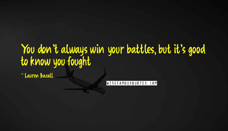 Lauren Bacall Quotes: You don't always win your battles, but it's good to know you fought