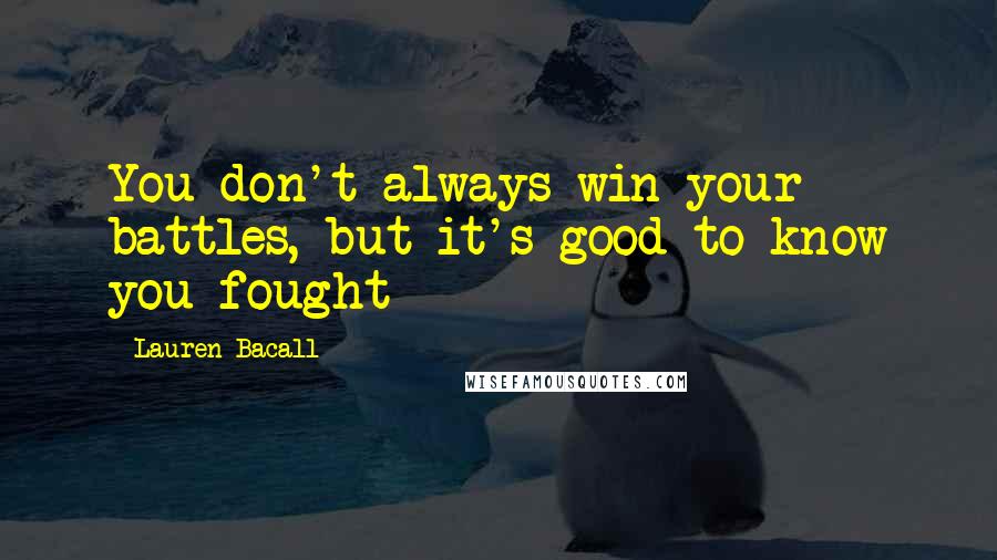 Lauren Bacall Quotes: You don't always win your battles, but it's good to know you fought