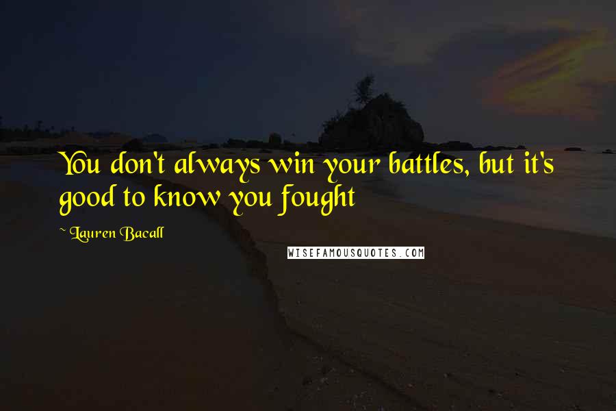 Lauren Bacall Quotes: You don't always win your battles, but it's good to know you fought