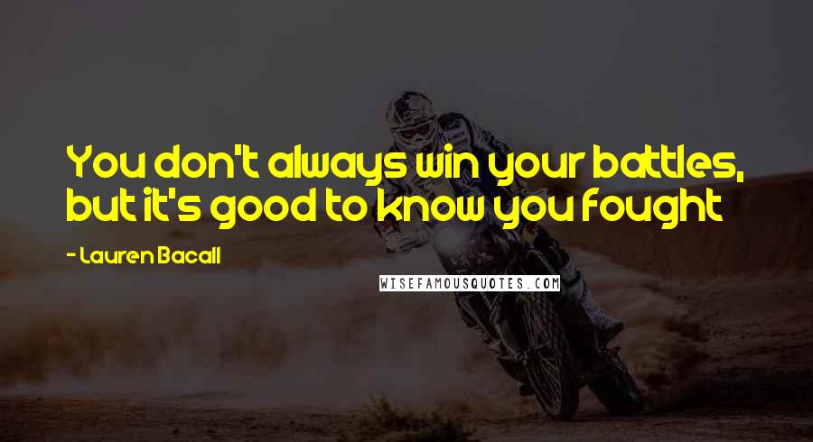 Lauren Bacall Quotes: You don't always win your battles, but it's good to know you fought