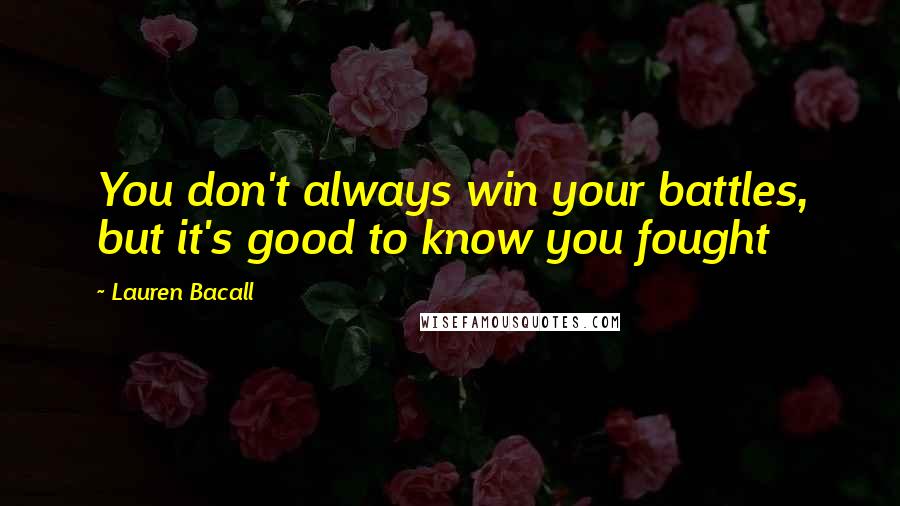 Lauren Bacall Quotes: You don't always win your battles, but it's good to know you fought