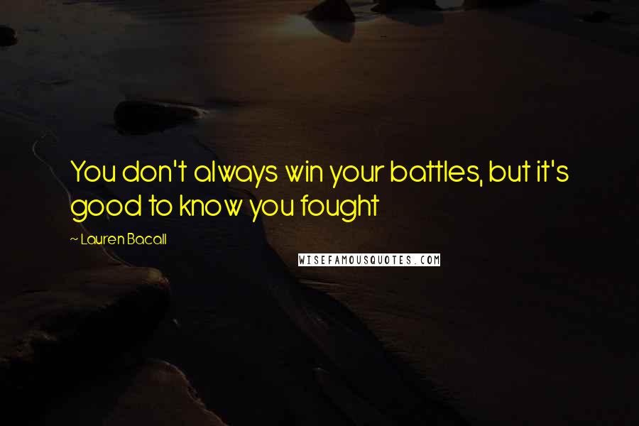 Lauren Bacall Quotes: You don't always win your battles, but it's good to know you fought