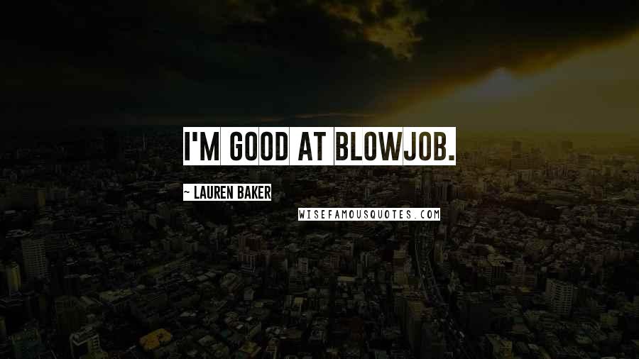 Lauren Baker Quotes: I'm good at blowjob.