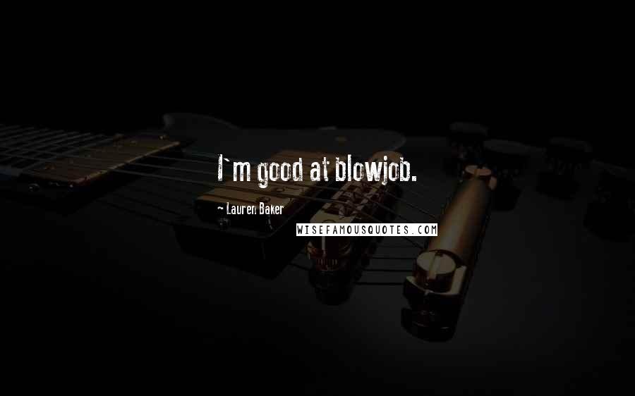 Lauren Baker Quotes: I'm good at blowjob.