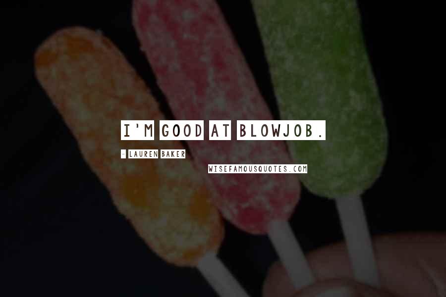 Lauren Baker Quotes: I'm good at blowjob.