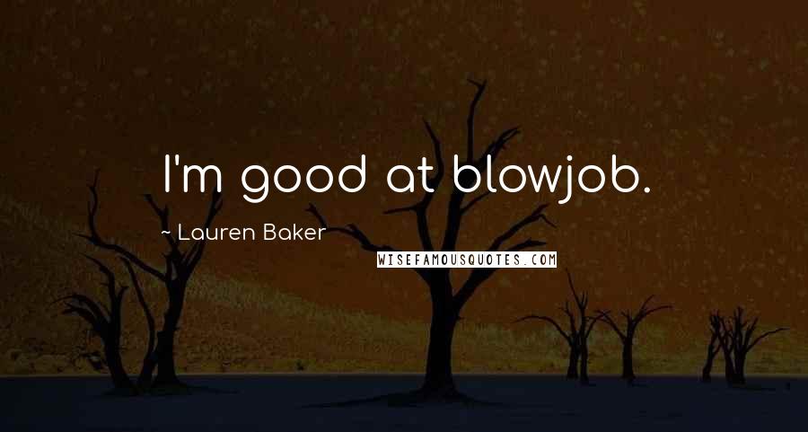 Lauren Baker Quotes: I'm good at blowjob.
