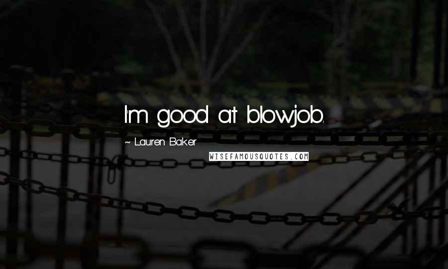 Lauren Baker Quotes: I'm good at blowjob.