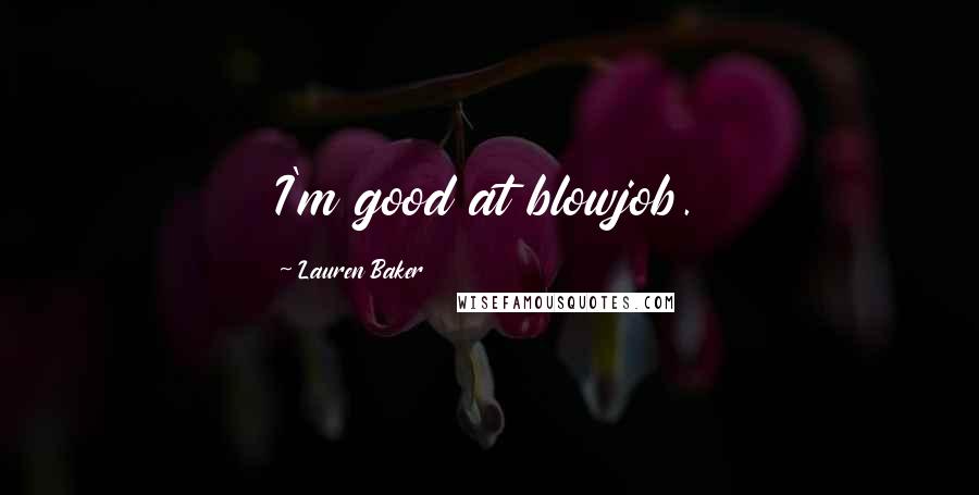 Lauren Baker Quotes: I'm good at blowjob.