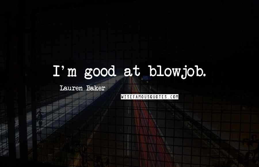 Lauren Baker Quotes: I'm good at blowjob.