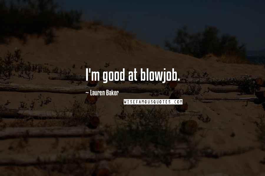 Lauren Baker Quotes: I'm good at blowjob.