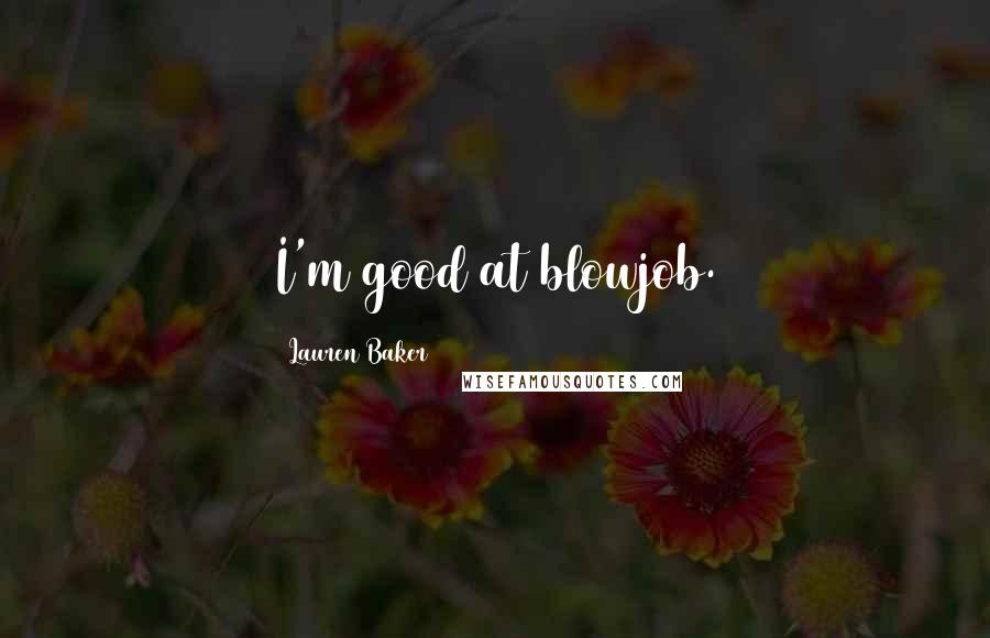 Lauren Baker Quotes: I'm good at blowjob.
