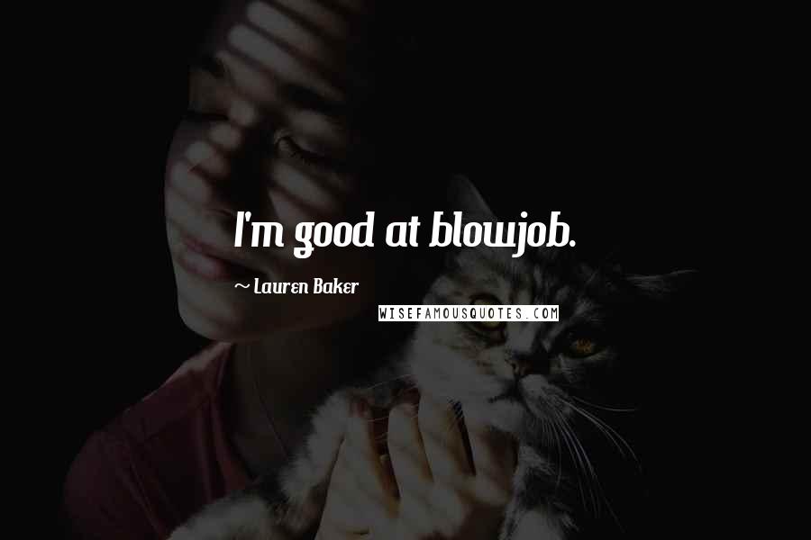 Lauren Baker Quotes: I'm good at blowjob.