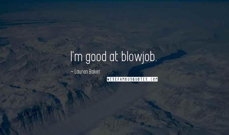 Lauren Baker Quotes: I'm good at blowjob.