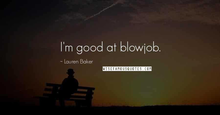 Lauren Baker Quotes: I'm good at blowjob.