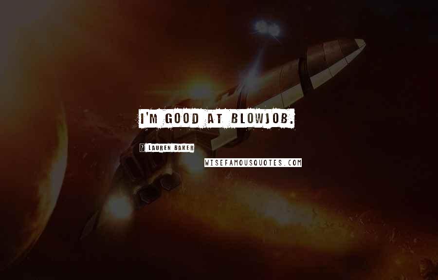 Lauren Baker Quotes: I'm good at blowjob.