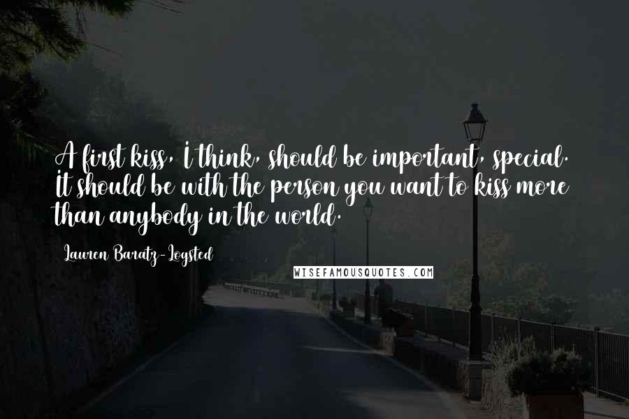 Lauren Baratz-Logsted Quotes: A first kiss, I think, should be important, special. It should be with the person you want to kiss more than anybody in the world.