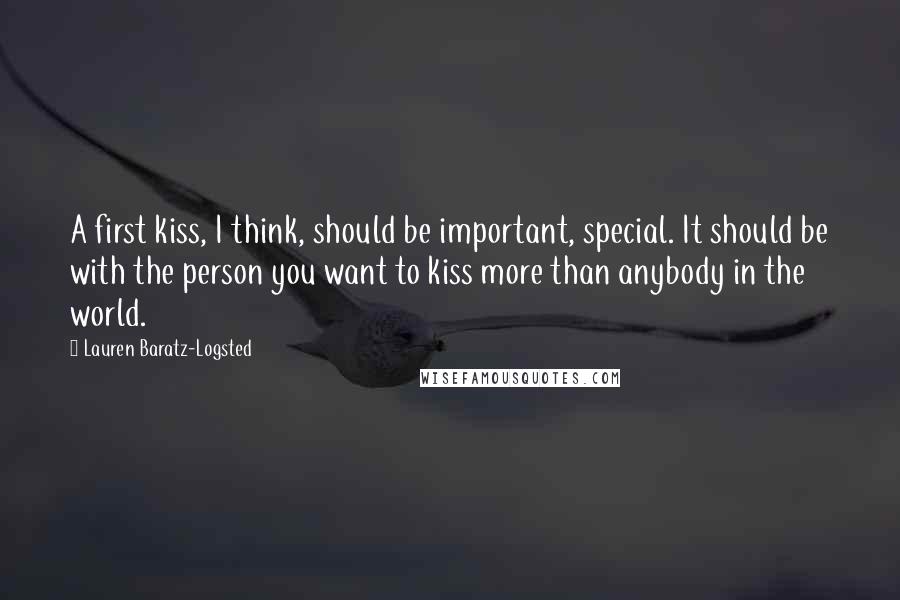 Lauren Baratz-Logsted Quotes: A first kiss, I think, should be important, special. It should be with the person you want to kiss more than anybody in the world.