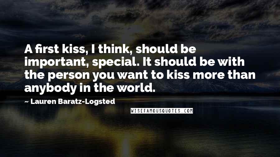 Lauren Baratz-Logsted Quotes: A first kiss, I think, should be important, special. It should be with the person you want to kiss more than anybody in the world.