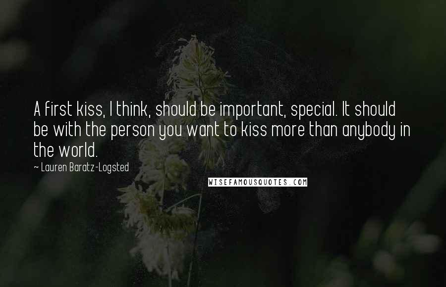 Lauren Baratz-Logsted Quotes: A first kiss, I think, should be important, special. It should be with the person you want to kiss more than anybody in the world.