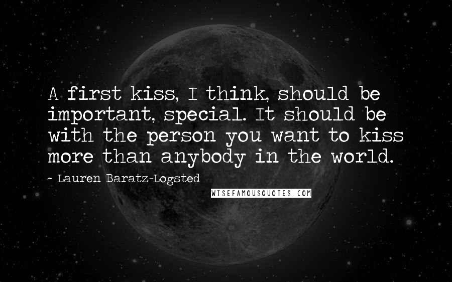 Lauren Baratz-Logsted Quotes: A first kiss, I think, should be important, special. It should be with the person you want to kiss more than anybody in the world.