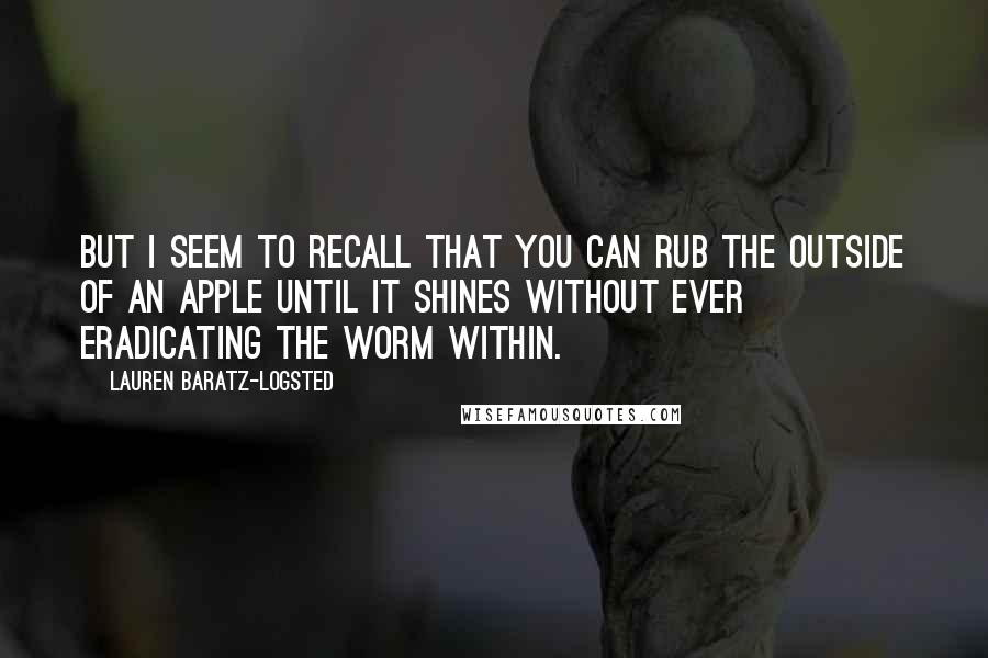 Lauren Baratz-Logsted Quotes: But I seem to recall that you can rub the outside of an apple until it shines without ever eradicating the worm within.