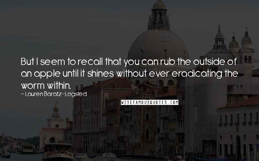 Lauren Baratz-Logsted Quotes: But I seem to recall that you can rub the outside of an apple until it shines without ever eradicating the worm within.
