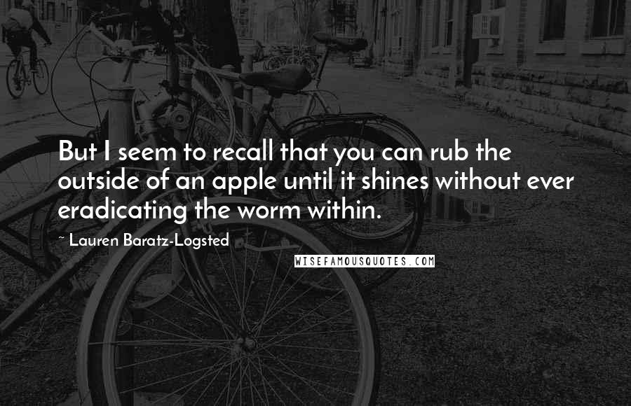 Lauren Baratz-Logsted Quotes: But I seem to recall that you can rub the outside of an apple until it shines without ever eradicating the worm within.