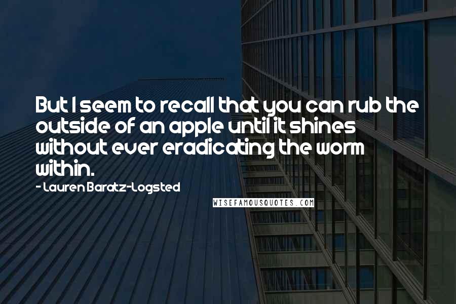 Lauren Baratz-Logsted Quotes: But I seem to recall that you can rub the outside of an apple until it shines without ever eradicating the worm within.